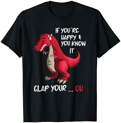 If you 39re happy and you know it clap your oh clapping dino t shirt men