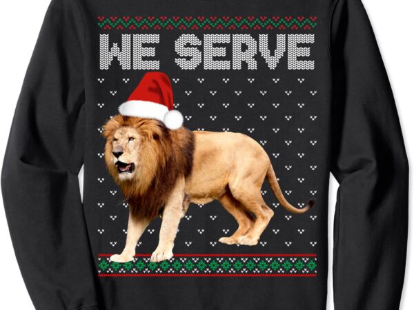 Lion ugly we serve christmas gift sweatshirt unisex