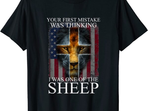 Lion your first mistake was thinking i was one of the sheep t shirt men