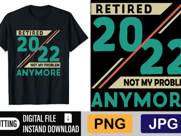Retired 2022 Not My Problem Anymore t shirt design online