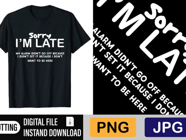 Sorry i’m late shirt design