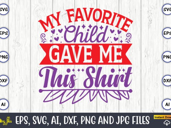 My favorite child gave me this shirt,father’s day svg bundle,svg,fathers t-shirt, fathers svg, fathers svg vector, fathers vector t-shirt, t-shirt, t-shirt design,dad svg, daddy svg, svg, dxf, png, eps, jpg,