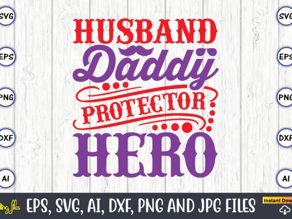 Husband daddy protector hero,father’s day svg bundle,svg,fathers t-shirt, fathers svg, fathers svg vector, fathers vector t-shirt, t-shirt, t-shirt design,dad svg, daddy svg, svg, dxf, png, eps, jpg, print files, cut