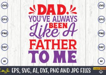 Dad, you’ve always been like a father to me,Father’s Day svg Bundle,SVG,Fathers t-shirt, Fathers svg, Fathers svg vector, Fathers vector t-shirt, t-shirt, t-shirt design,Dad svg, Daddy svg, svg, dxf, png,