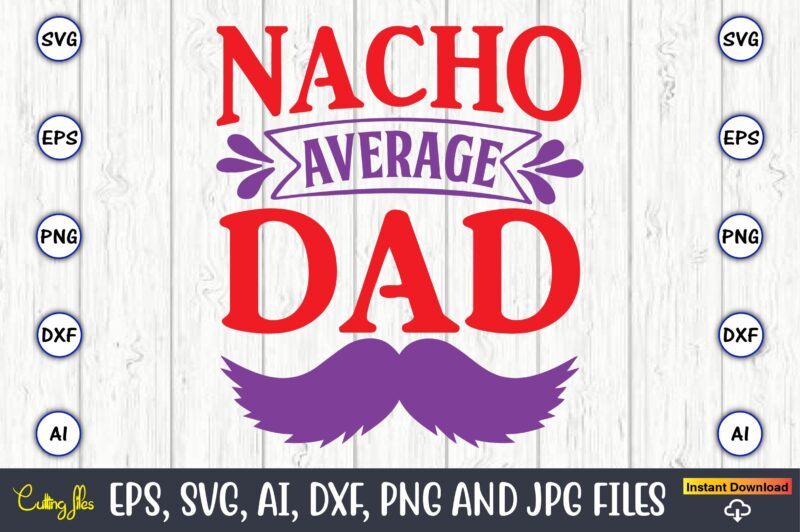 Nacho average dad,Father's Day svg Bundle,SVG,Fathers t-shirt, Fathers svg, Fathers svg vector, Fathers vector t-shirt, t-shirt, t-shirt design,Dad svg, Daddy svg, svg, dxf, png, eps, jpg, Print Files, Cut Files,