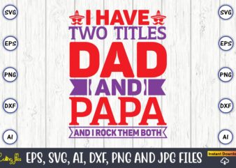 I have two titles dad and papa and I rock them both, Father’s Day svg Bundle,SVG,Fathers t-shirt, Fathers svg, Fathers svg vector, Fathers vector t-shirt, t-shirt, t-shirt design,Dad svg, Daddy