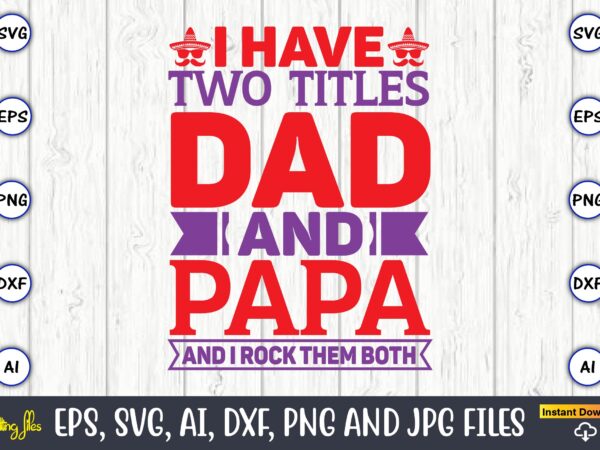 I have two titles dad and papa and i rock them both, father’s day svg bundle,svg,fathers t-shirt, fathers svg, fathers svg vector, fathers vector t-shirt, t-shirt, t-shirt design,dad svg, daddy