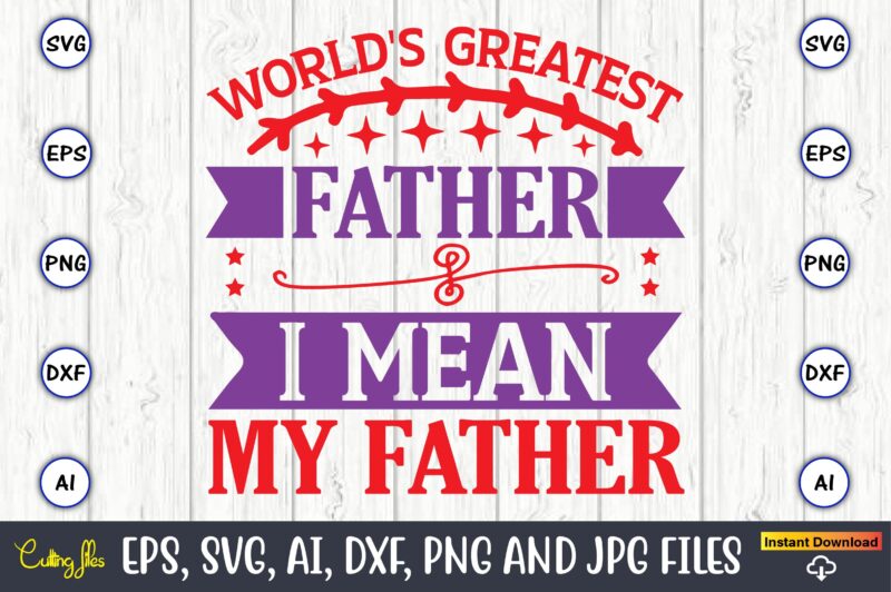 World's greatest father I mean my father,Father's Day svg Bundle,SVG,Fathers t-shirt, Fathers svg, Fathers svg vector, Fathers vector t-shirt, t-shirt, t-shirt design,Dad svg, Daddy svg, svg, dxf, png, eps, jpg,