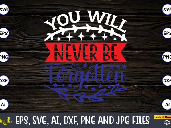 You will never be forgotten,memorial day,memorial day svg bundle,svg,happy memorial day, memorial day t-shirt,memorial day svg, memorial day svg vector,memorial day vector, memorial day design, t-shirt, t-shirt design,memorial day game