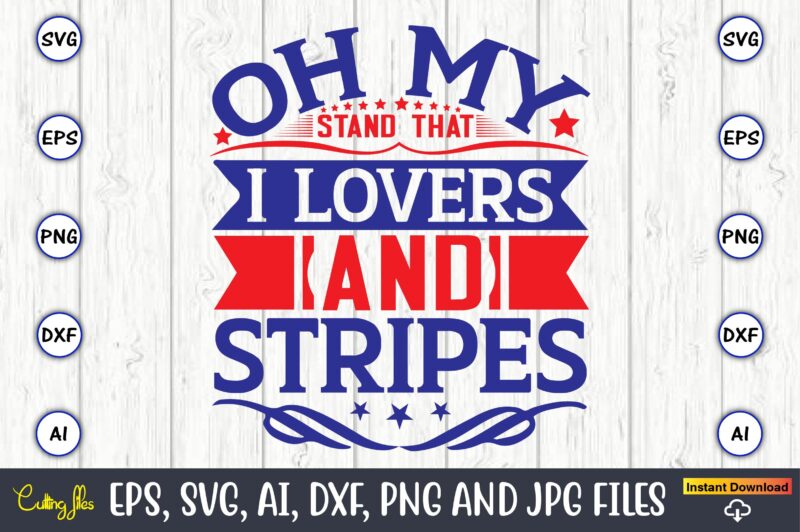 Oh my stand that I lovers and stripes,Independence Day svg Bundle,Independence Day Design Bundle, Design for digital download,4th of July SVG Bundle, Independence Day svg, Independence Day t-shirt, Independence Day