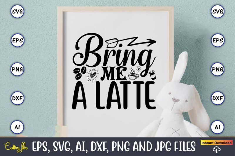 Bring me a latte,Coffee,coffee t-shirt, coffee design, coffee t-shirt design, coffee svg design,Coffee SVG Bundle, Coffee Quotes SVG file,Coffee svg, Coffee vector, Coffee svg vector, Coffee design, Coffee t-shirt, Coffee