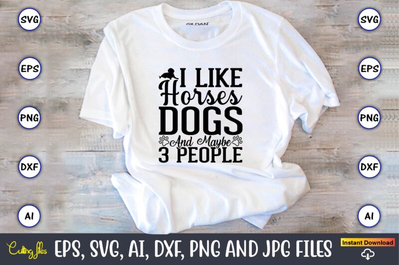 I like horses dogs and maybe 3 people,Dog, Dog t-shirt, Dog design, Dog t-shirt design,Dog Bundle SVG, Dog Bundle SVG, Dog Mom Svg, Dog Lover Svg, Cricut Svg, Dog Quote,