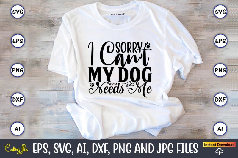 Sorry i can’t my dog needs me,Dog, Dog t-shirt, Dog design, Dog t-shirt design,Dog Bundle SVG, Dog Bundle SVG, Dog Mom Svg, Dog Lover Svg, Cricut Svg, Dog Quote, Funny