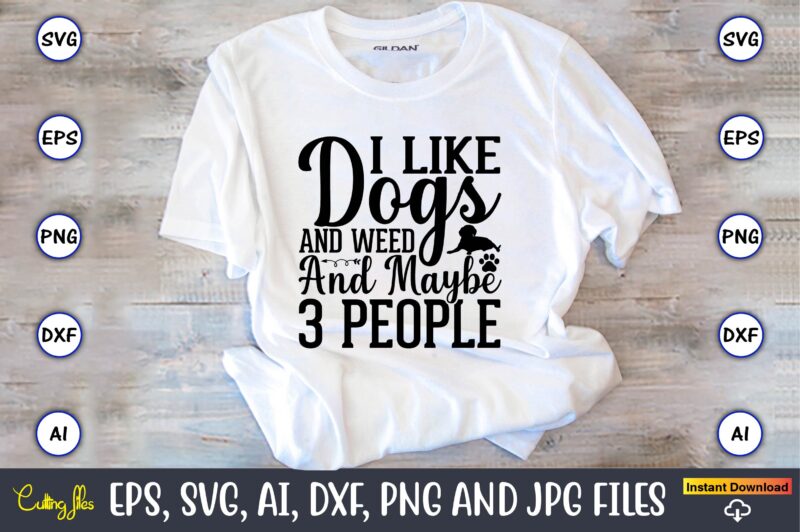 I like dogs and weed and maybe 3 people,Dog, Dog t-shirt, Dog design, Dog t-shirt design,Dog Bundle SVG, Dog Bundle SVG, Dog Mom Svg, Dog Lover Svg, Cricut Svg, Dog