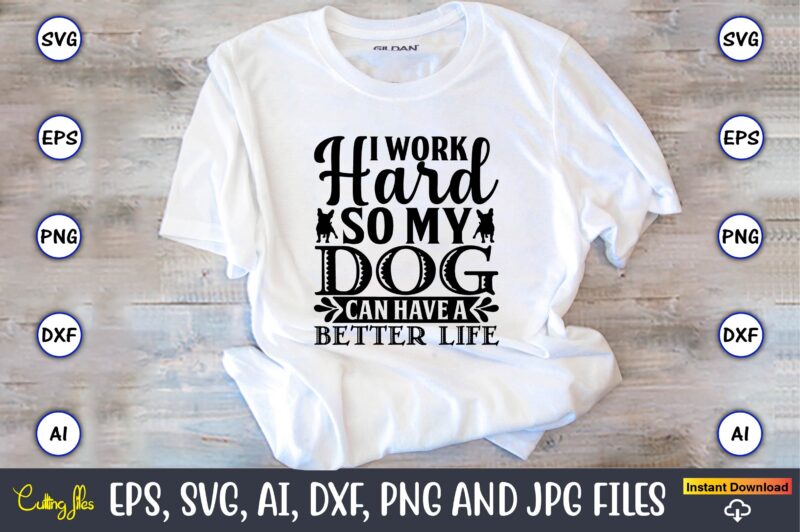 I work hard so my dog can have a better life,Dog, Dog t-shirt, Dog design, Dog t-shirt design,Dog Bundle SVG, Dog Bundle SVG, Dog Mom Svg, Dog Lover Svg, Cricut