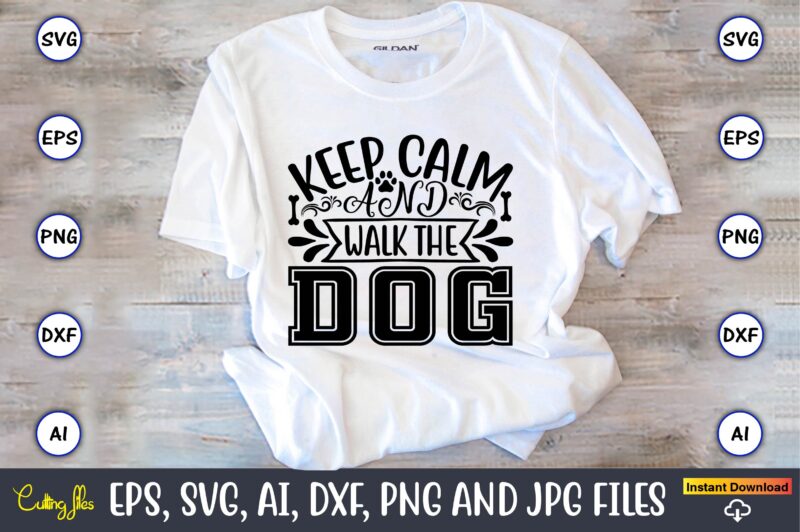 Keep calm and walk the dog,Dog, Dog t-shirt, Dog design, Dog t-shirt design,Dog Bundle SVG, Dog Bundle SVG, Dog Mom Svg, Dog Lover Svg, Cricut Svg, Dog Quote, Funny Svg,