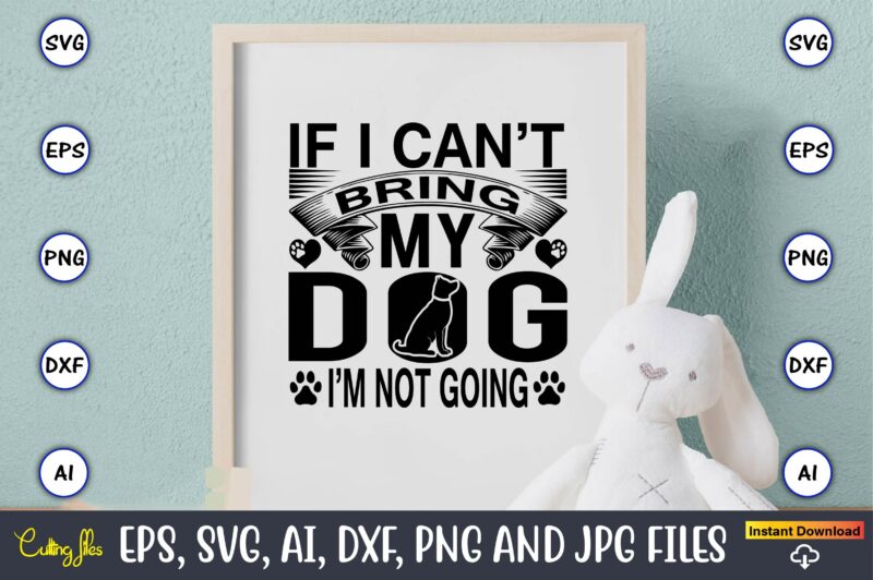 If i can’t bring my dog i’m not going,Dog, Dog t-shirt, Dog design, Dog t-shirt design,Dog Bundle SVG, Dog Bundle SVG, Dog Mom Svg, Dog Lover Svg, Cricut Svg, Dog