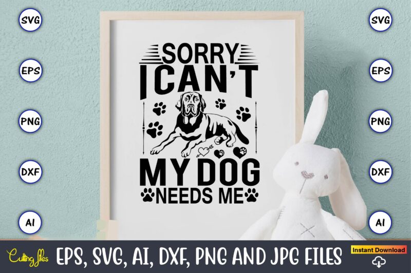 Sorry i can’t my dog needs me,Dog, Dog t-shirt, Dog design, Dog t-shirt design,Dog Bundle SVG, Dog Bundle SVG, Dog Mom Svg, Dog Lover Svg, Cricut Svg, Dog Quote, Funny