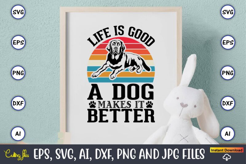 Life is a good makes it better,Dog, Dog t-shirt, Dog design, Dog t-shirt design,Dog Bundle SVG, Dog Bundle SVG, Dog Mom Svg, Dog Lover Svg, Cricut Svg, Dog Quote, Funny
