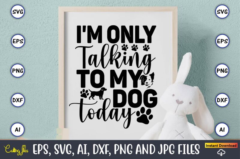 I'm only talking to my dog today,Dog, Dog t-shirt, Dog design, Dog t-shirt design,Dog Bundle SVG, Dog Bundle SVG, Dog Mom Svg, Dog Lover Svg, Cricut Svg, Dog Quote, Funny