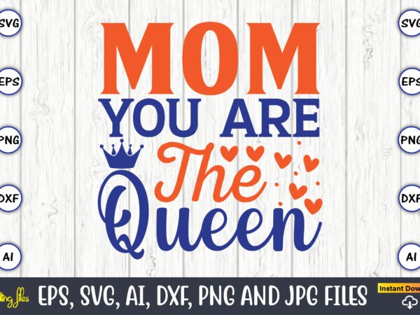 Mom you are the queen happy mother’s day,mother svg bundle, mother t-shirt, t-shirt design, mother svg vector,mother svg, mothers day svg, mom svg, files for cricut, files for silhouette, mom