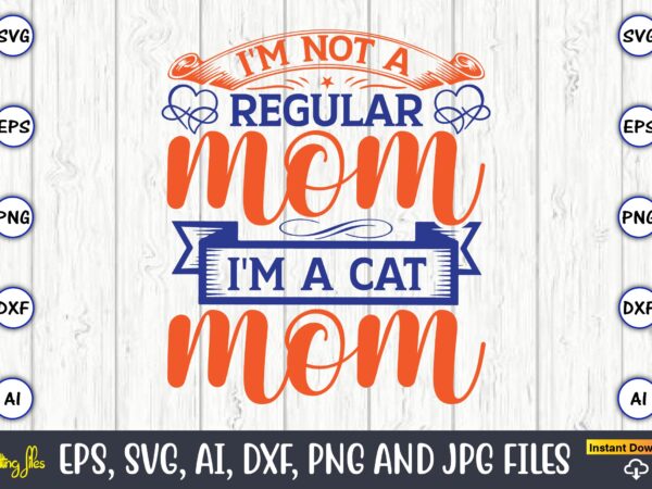 I’m not a regular mom i’m a cat mom,mother svg bundle, mother t-shirt, t-shirt design, mother svg vector,mother svg, mothers day svg, mom svg, files for cricut, files for silhouette,