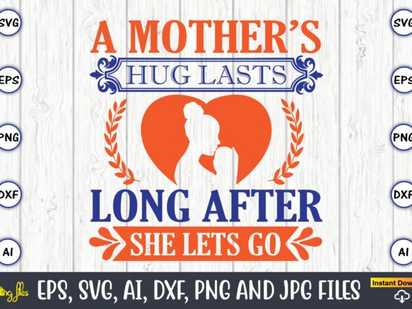 A mother’s hug lasts long after she lets go,mother svg bundle, mother t-shirt, t-shirt design, mother svg vector,mother svg, mothers day svg, mom svg, files for cricut, files for silhouette,