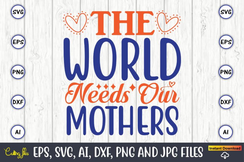 The world needs our mothers,Mother svg bundle, Mother t-shirt, t-shirt design, Mother svg vector,Mother SVG, Mothers Day SVG, Mom SVG, Files for Cricut, Files for Silhouette, Mom Life, eps files,