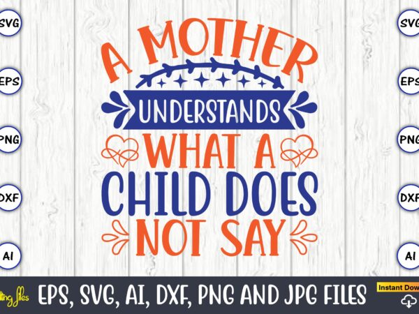 A mother understands what a child does not say,mother svg bundle, mother t-shirt, t-shirt design, mother svg vector,mother svg, mothers day svg, mom svg, files for cricut, files for silhouette,