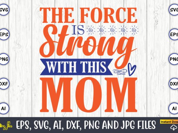 The force is strong with this mom,mother svg bundle, mother t-shirt, t-shirt design, mother svg vector,mother svg, mothers day svg, mom svg, files for cricut, files for silhouette, mom life,