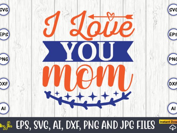 I love you mom,mother svg bundle, mother t-shirt, t-shirt design, mother svg vector,mother svg, mothers day svg, mom svg, files for cricut, files for silhouette, mom life, eps files, shirt I love you mom,mother svg bundle, mother t-shirt, t-shirt design, mother svg vector,mother svg, mothers day svg, mom svg, files for cricut, files for silhouette, mom life, eps files, shirt