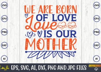 We are born of love love is our mother,Mother svg bundle, Mother t-shirt, t-shirt design, Mother svg vector,Mother SVG, Mothers Day SVG, Mom SVG, Files for Cricut, Files for Silhouette,