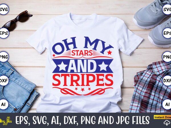 Oh my stars and stripes,independence day svg bundle,independence day design bundle, design for digital download,4th of july svg bundle, independence day svg, independence day t-shirt, independence day design, independence day,