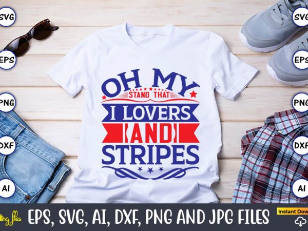 Oh my stand that i lovers and stripes,independence day svg bundle,independence day design bundle, design for digital download,4th of july svg bundle, independence day svg, independence day t-shirt, independence day