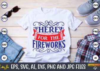 Here for the fireworks,Independence Day svg Bundle,Independence Day Design Bundle, Design for digital download,4th of July SVG Bundle, Independence Day svg, Independence Day t-shirt, Independence Day design, Independence Day, Independence