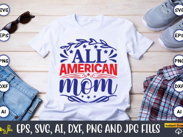All american mom,independence day svg bundle,independence day design bundle, design for digital download,4th of july svg bundle, independence day svg, independence day t-shirt, independence day design, independence day, independence day