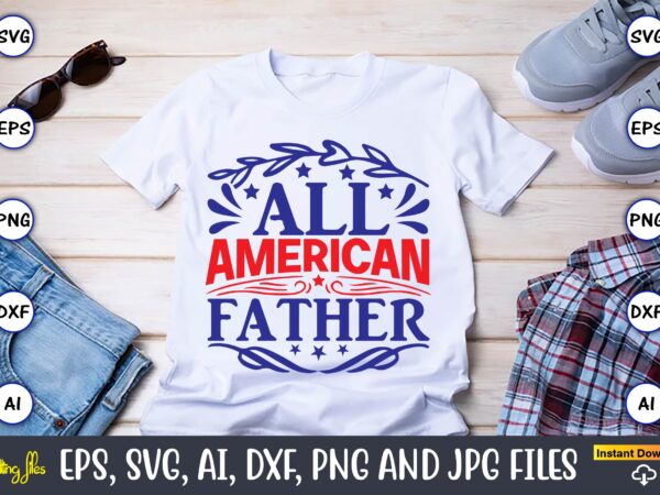 All american father,independence day svg bundle,independence day design bundle, design for digital download,4th of july svg bundle, independence day svg, independence day t-shirt, independence day design, independence day, independence day