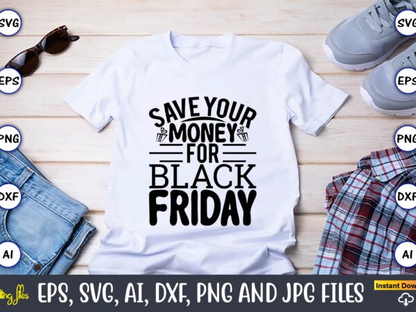 Save your money for black friday,black friday, black friday design,black friday svg, black friday t-shirt,black friday t-shirt design,black friday png,black friday svg bundle, woman shirt,black friday crew, black friday svg,black