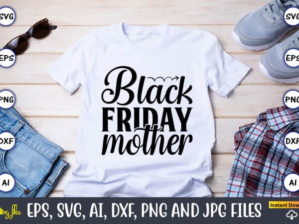 Black friday mother,black friday, black friday design,black friday svg, black friday t-shirt,black friday t-shirt design,black friday png,black friday svg bundle, woman shirt,black friday crew, black friday svg,black friday shopping, black