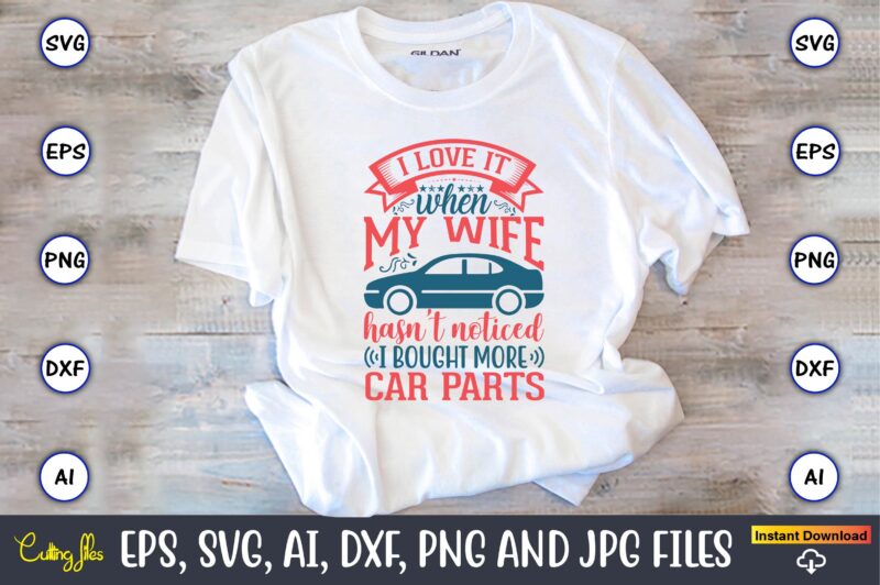 I love it when my wife hasn't noticed I bought more car parts,Car,Cart-shirt, Car design, Car t-shirt bundle, Car t-shirt design,Car Svg Bundle,Sport Car Svg, Vintage Car Svg,Race Car Svg,