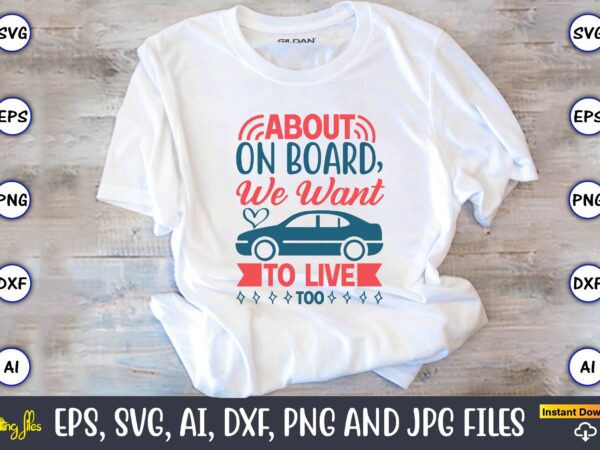 About on board, we want to live too,car,cart-shirt, car design, car t-shirt bundle, car t-shirt design,car svg bundle,sport car svg, vintage car svg,race car svg, sport car svg, car svg