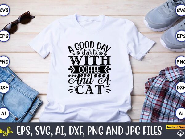 A good day starts with coffee and a cat,cat svg t-shirt design, cat lover, i love cat,cat svg, bundle svg, cat bundle svg, silhouette svg, black cats svg, black design