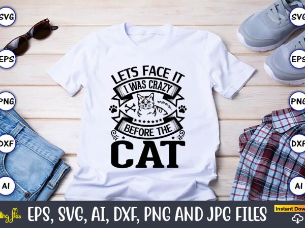 Lets face it i was crazy before the cat,cat svg t-shirt design, cat lover, i love cat,cat svg, bundle svg, cat bundle svg, silhouette svg, black cats svg, black design