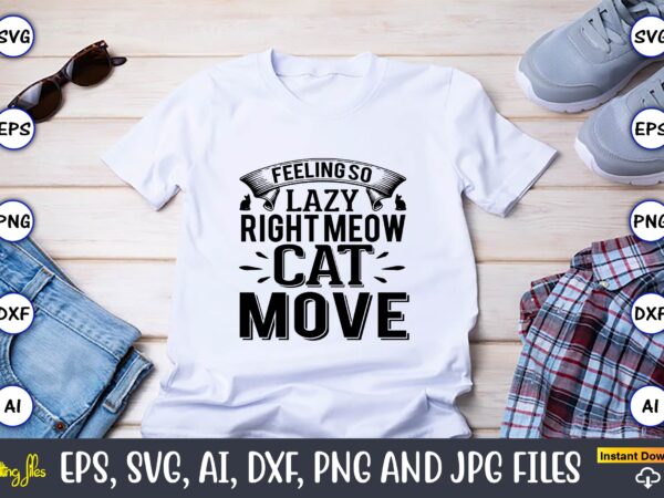 Feeling so lazy right meow cat move,cat svg t-shirt design, cat lover, i love cat,cat svg, bundle svg, cat bundle svg, silhouette svg, black cats svg, black design svg,silhouette bundle