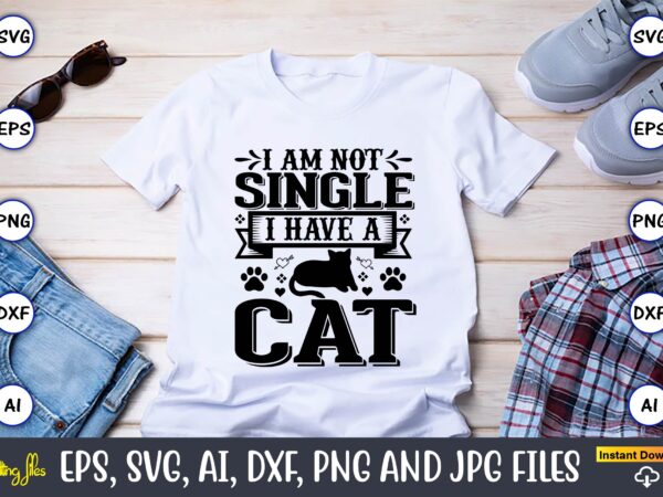 I am not single i have a cat,cat svg t-shirt design, cat lover, i love cat,cat svg, bundle svg, cat bundle svg, silhouette svg, black cats svg, black design svg,silhouette