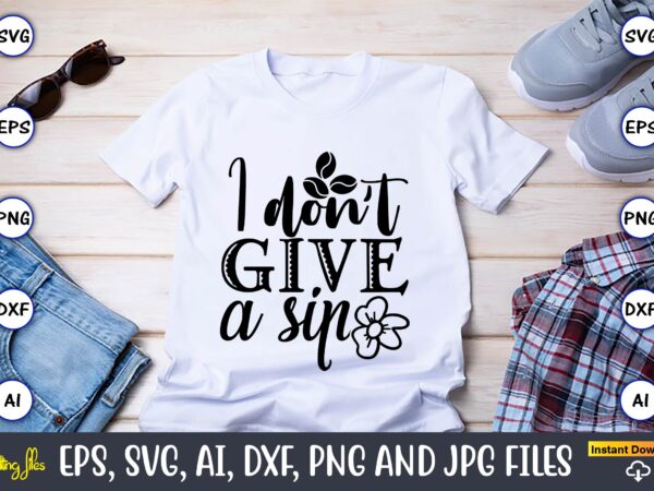 I don’t give a sip,coffee,coffee t-shirt, coffee design, coffee t-shirt design, coffee svg design,coffee svg bundle, coffee quotes svg file,coffee svg, coffee vector, coffee svg vector, coffee design, coffee t-shirt,