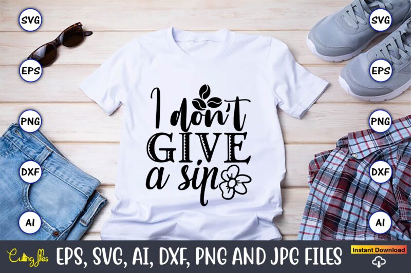 I don’t give a sip,Coffee,coffee t-shirt, coffee design, coffee t-shirt design, coffee svg design,Coffee SVG Bundle, Coffee Quotes SVG file,Coffee svg, Coffee vector, Coffee svg vector, Coffee design, Coffee t-shirt,