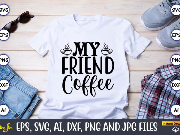 My friend coffee,coffee,coffee t-shirt, coffee design, coffee t-shirt design, coffee svg design,coffee svg bundle, coffee quotes svg file,coffee svg, coffee vector, coffee svg vector, coffee design, coffee t-shirt, coffee tshirt,
