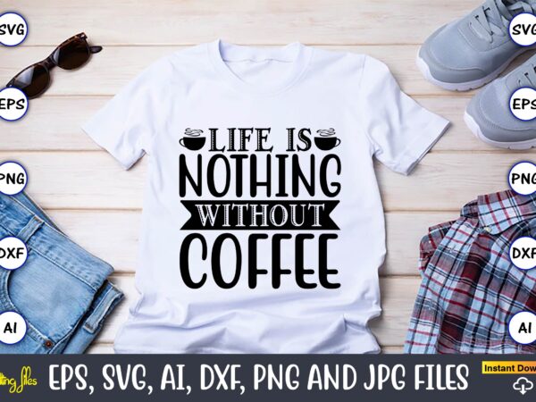 Life is nothing without coffee,coffee,coffee t-shirt, coffee design, coffee t-shirt design, coffee svg design,coffee svg bundle, coffee quotes svg file,coffee svg, coffee vector, coffee svg vector, coffee design, coffee t-shirt,