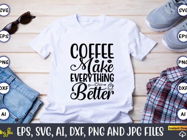 Coffee make everything better,coffee,coffee t-shirt, coffee design, coffee t-shirt design, coffee svg design,coffee svg bundle, coffee quotes svg file,coffee svg, coffee vector, coffee svg vector, coffee design, coffee t-shirt, coffee